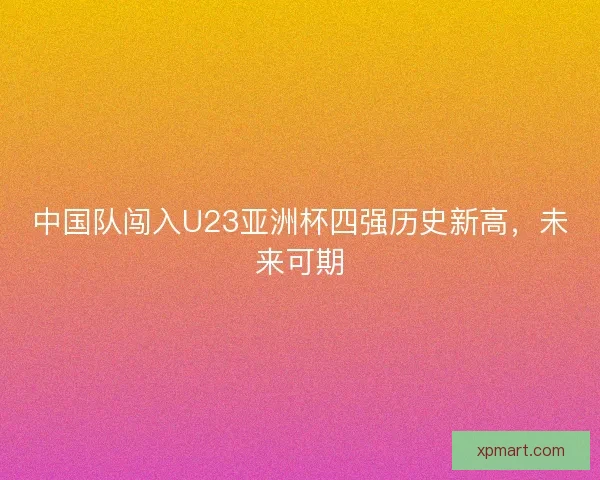 中国队闯入U23亚洲杯四强历史新高，未来可期